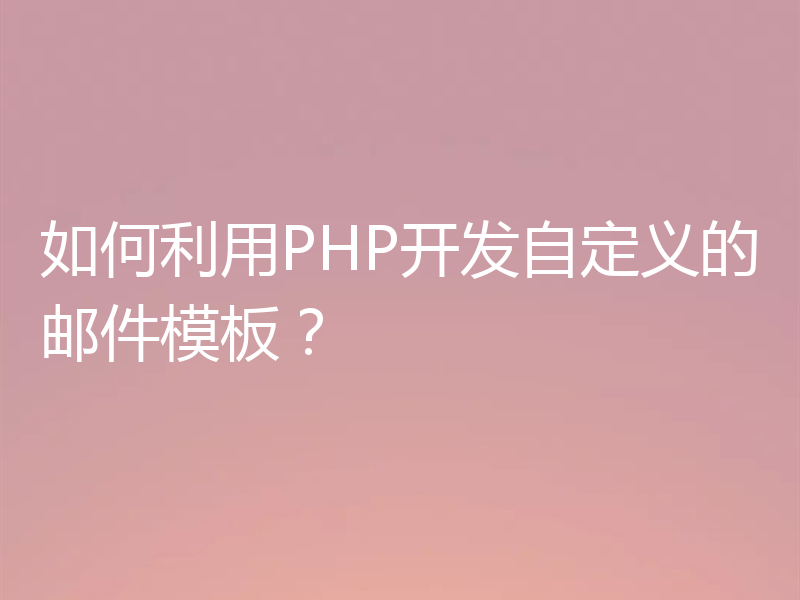 如何利用PHP开发自定义的邮件模板?