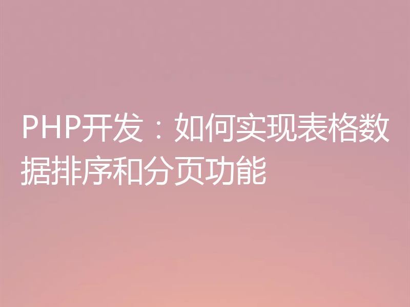 PHP开发:如何实现表格数据排序和分页功能