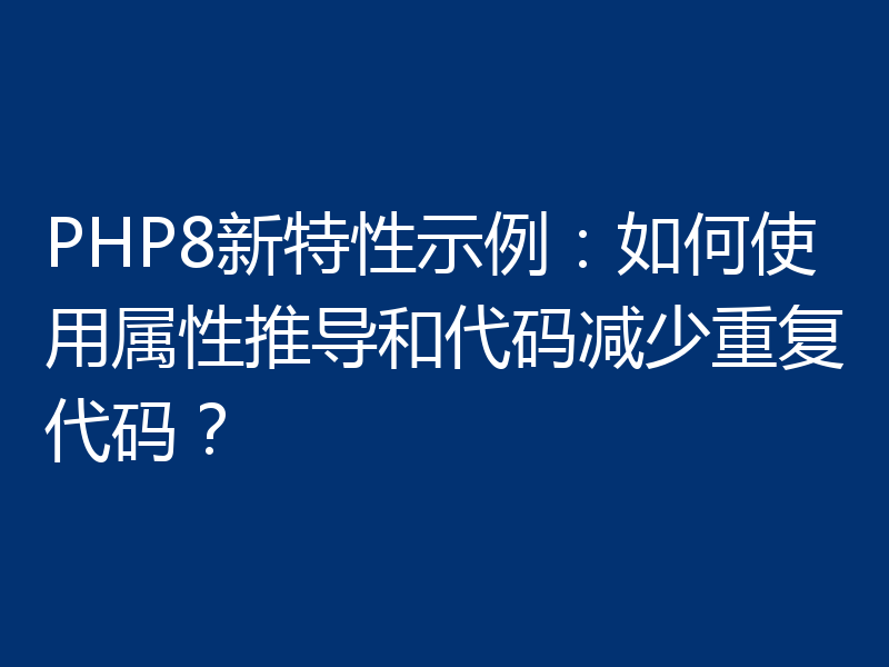 PHP8新特性示例:如何使用属性推导和代码减少重复代码?