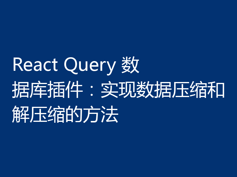 React Query 数据库插件:实现数据压缩和解压缩的方法