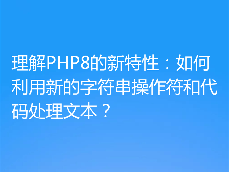 理解PHP8的新特性:如何利用新的字符串操作符和代码处理文本?