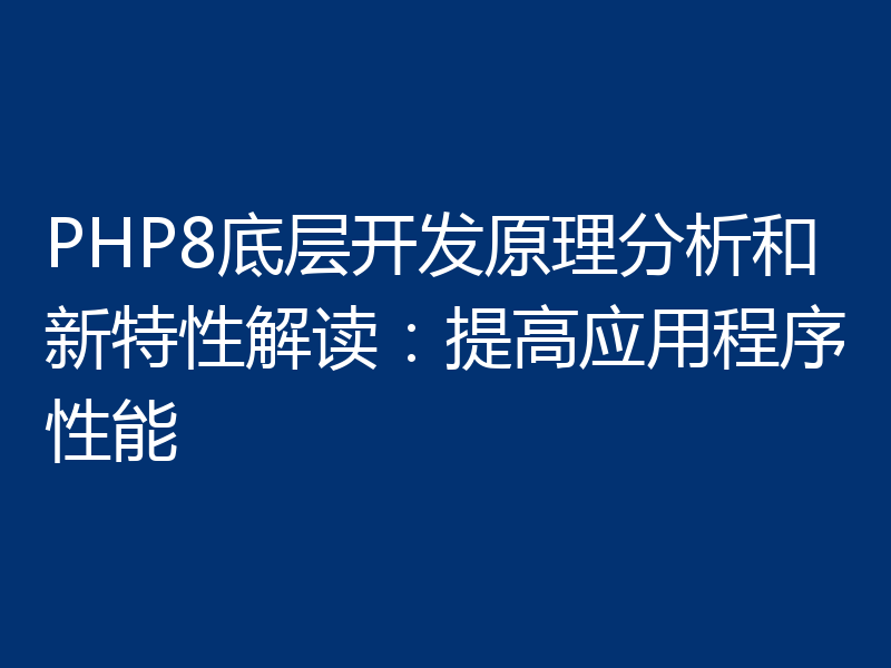 PHP8底层开发原理分析和新特性解读:提高应用程序性能