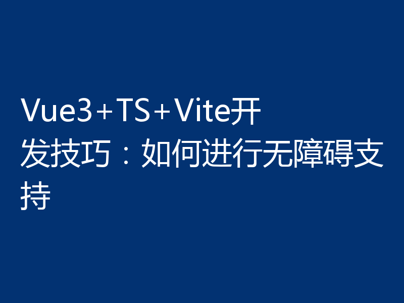 Vue3+TS+Vite开发技巧:如何进行无障碍支持