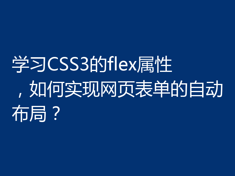 学习CSS3的flex属性,如何实现网页表单的自动布局?