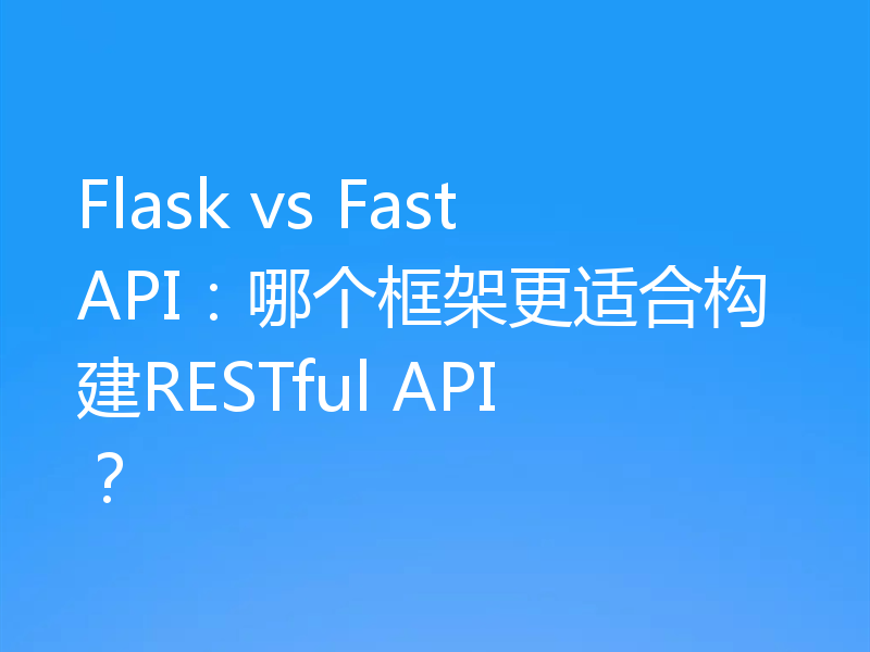 Flask vs FastAPI:哪个框架更适合构建RESTful API?