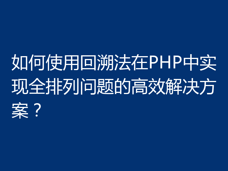 如何使用回溯法在PHP中实现全排列问题的高效解决方案?