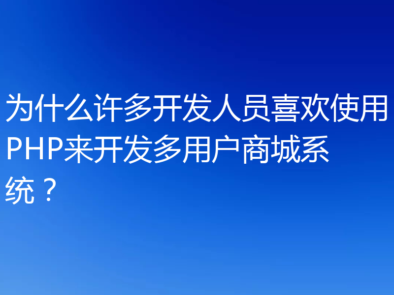 为什么许多开发人员喜欢使用PHP来开发多用户商城系统?