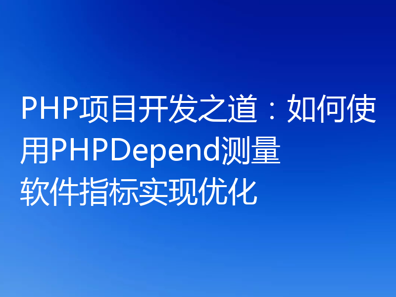 PHP项目开发之道:如何使用PHPDepend测量软件指标实现优化
