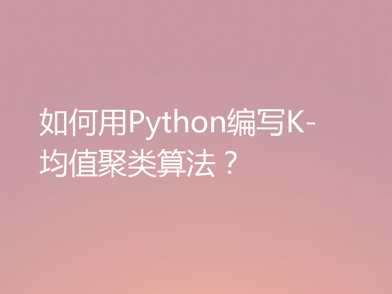 如何用Python编写K-均值聚类算法?