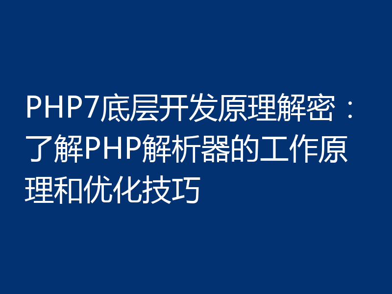 PHP7底层开发原理解密:了解PHP解析器的工作原理和优化技巧