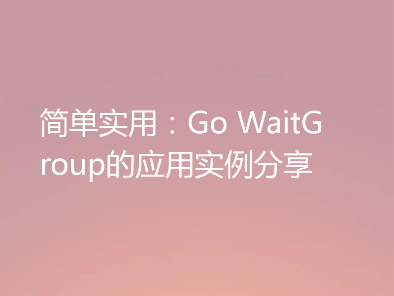 简单实用:Go WaitGroup的应用实例分享