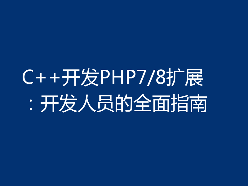 C++开发PHP7/8扩展:开发人员的全面指南