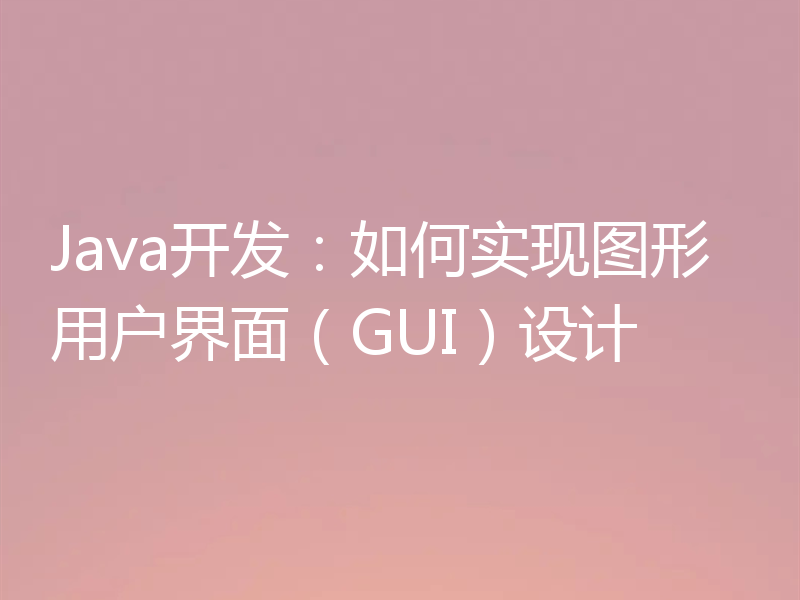 Java开发:如何实现图形用户界面(GUI)设计