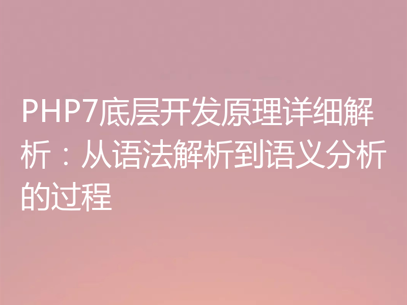 PHP7底层开发原理详细解析:从语法解析到语义分析的过程