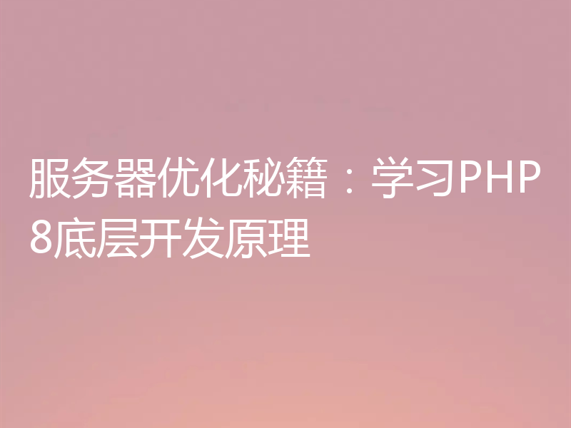 服务器优化秘籍:学习PHP8底层开发原理