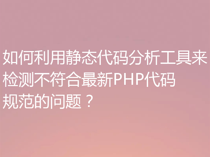 如何利用静态代码分析工具来检测不符合最新PHP代码规范的问题?