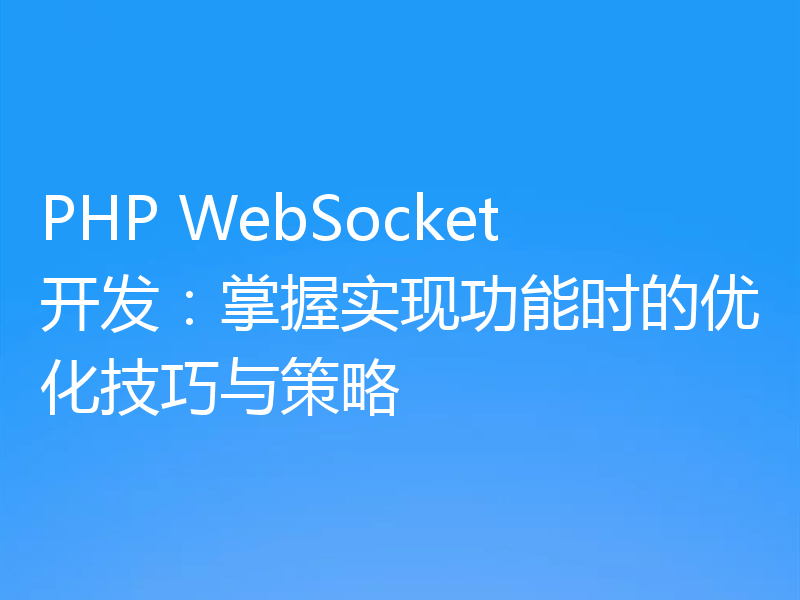 PHP WebSocket开发:掌握实现功能时的优化技巧与策略