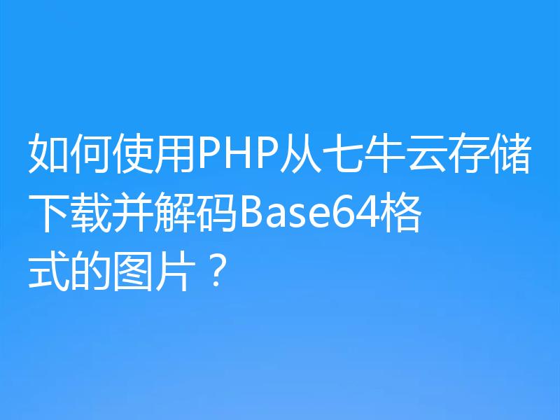 如何使用PHP从七牛云存储下载并解码Base64格式的图片?