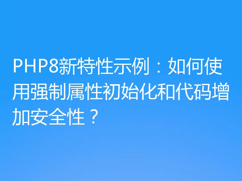PHP8新特性示例:如何使用强制属性初始化和代码增加安全性?
