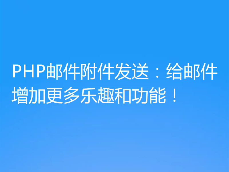 PHP邮件附件发送:给邮件增加更多乐趣和功能!