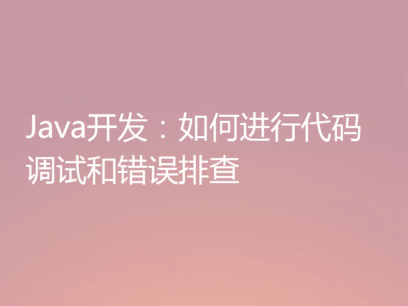 Java开发:如何进行代码调试和错误排查