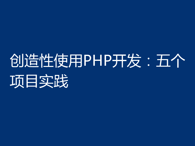 创造性使用PHP开发:五个项目实践