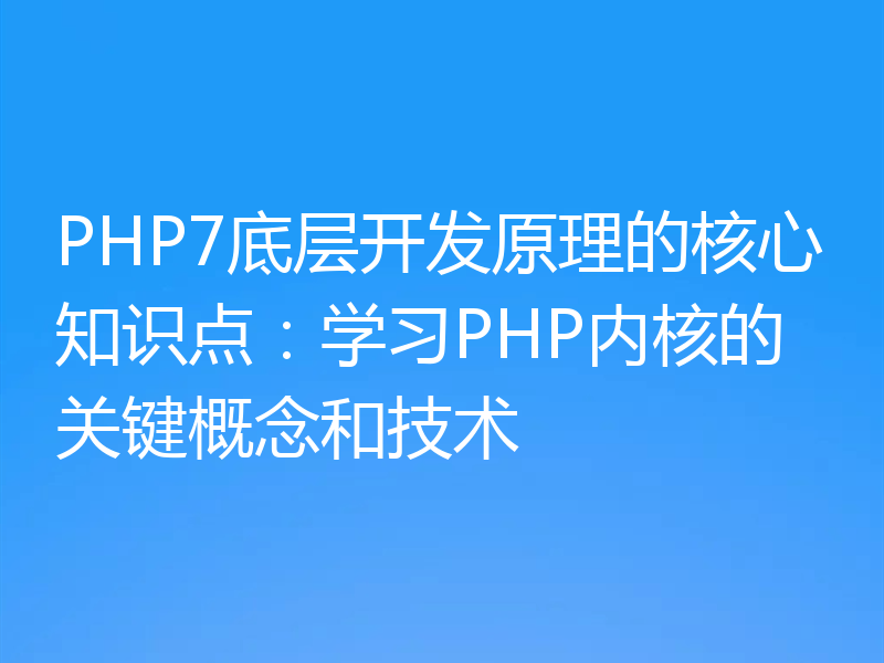 PHP7底层开发原理的核心知识点:学习PHP内核的关键概念和技术