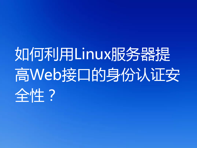 如何利用Linux服务器提高Web接口的身份认证安全性?