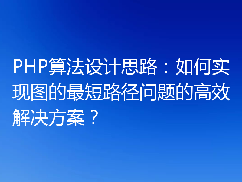 PHP算法设计思路:如何实现图的最短路径问题的高效解决方案?