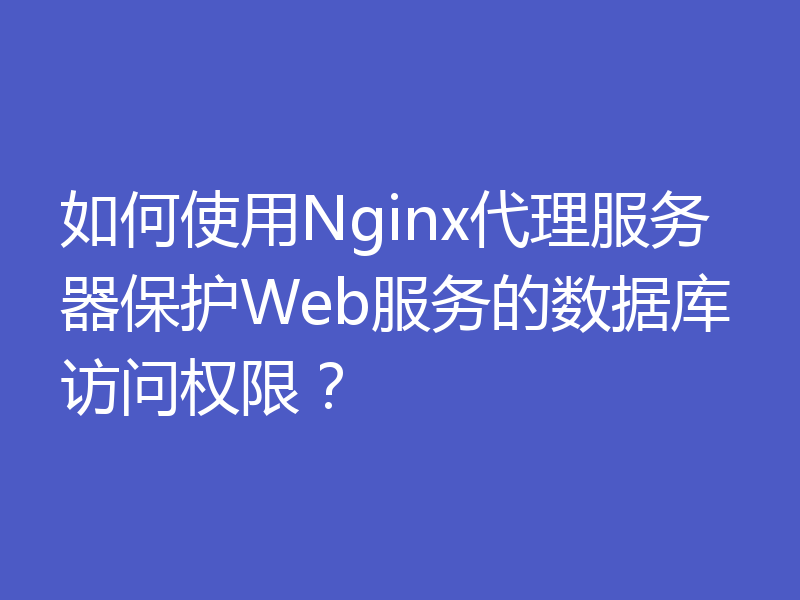如何使用Nginx代理服务器保护Web服务的数据库访问权限?