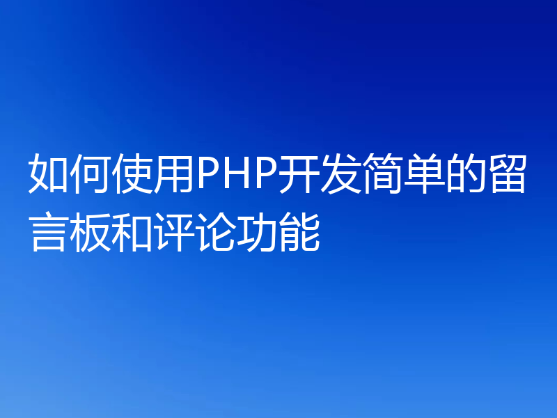 如何使用PHP开发简单的留言板和评论功能