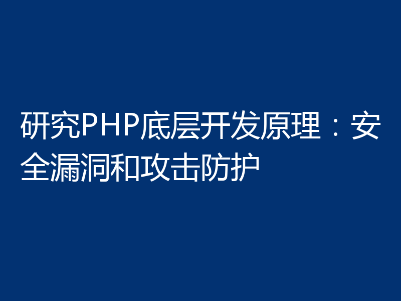 研究PHP底层开发原理:安全漏洞和攻击防护