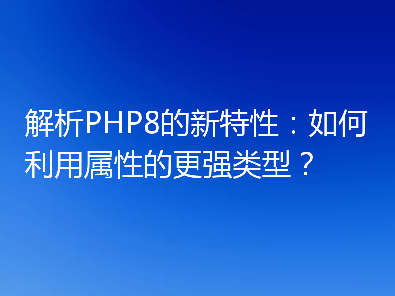解析PHP8的新特性:如何利用属性的更强类型?