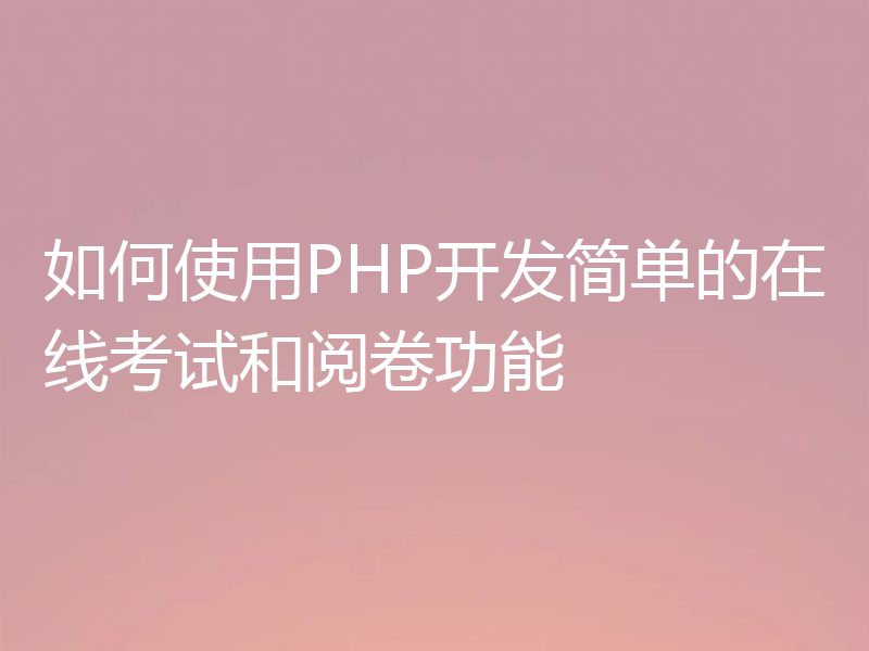如何使用PHP开发简单的在线考试和阅卷功能