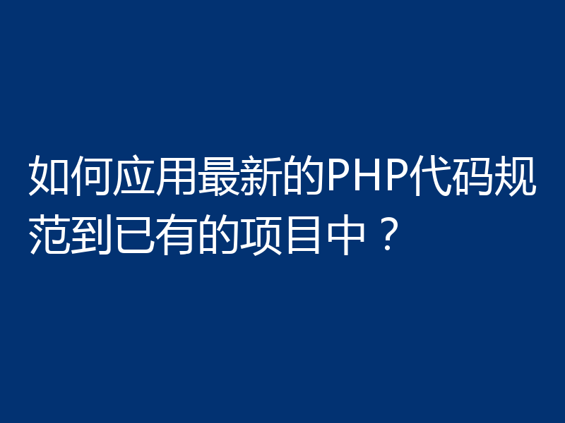 如何应用最新的PHP代码规范到已有的项目中?