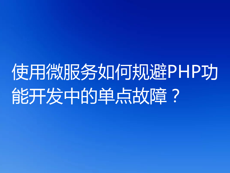 使用微服务如何规避PHP功能开发中的单点故障?