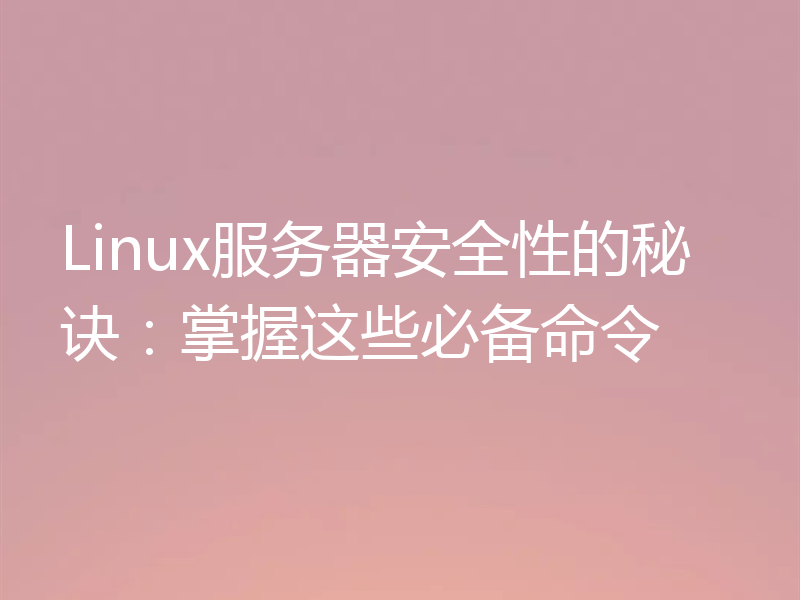 Linux服务器安全性的秘诀:掌握这些必备命令