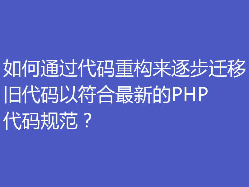 如何通过代码重构来逐步迁移旧代码以符合最新的PHP代码规范?