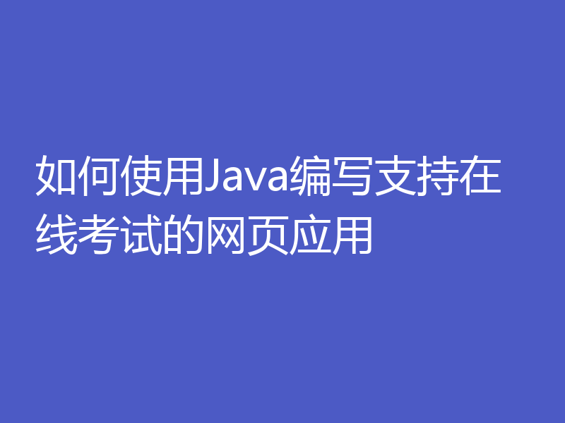 如何使用Java编写支持在线考试的网页应用