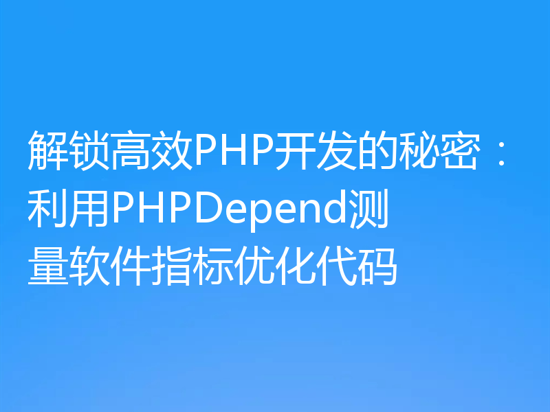 解锁高效PHP开发的秘密:利用PHPDepend测量软件指标优化代码