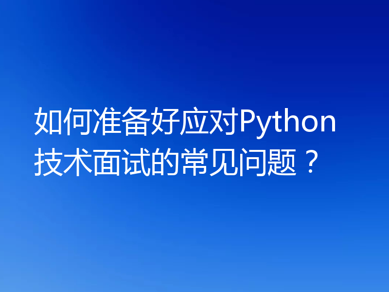 如何准备好应对Python技术面试的常见问题?