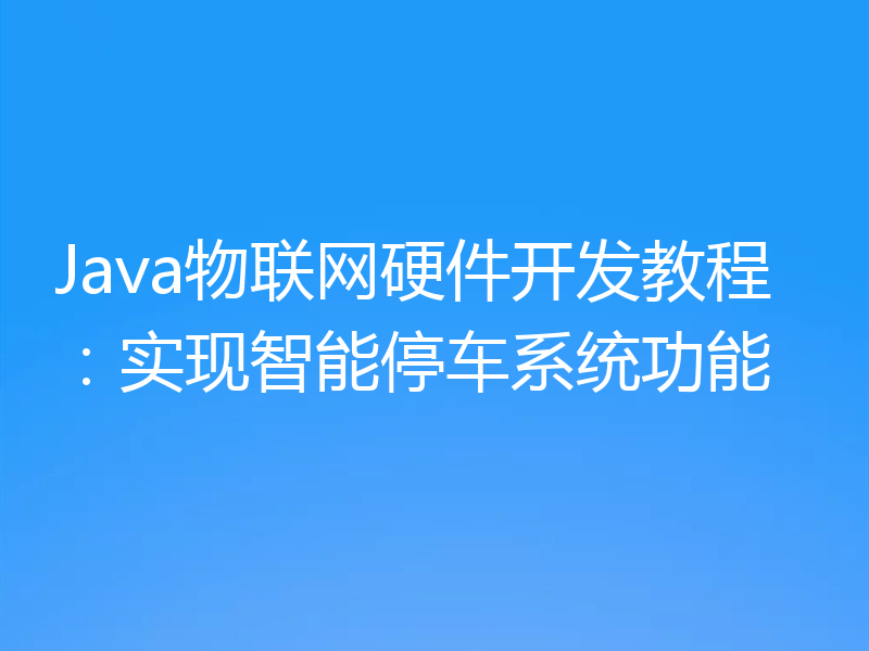 Java物联网硬件开发教程:实现智能停车系统功能