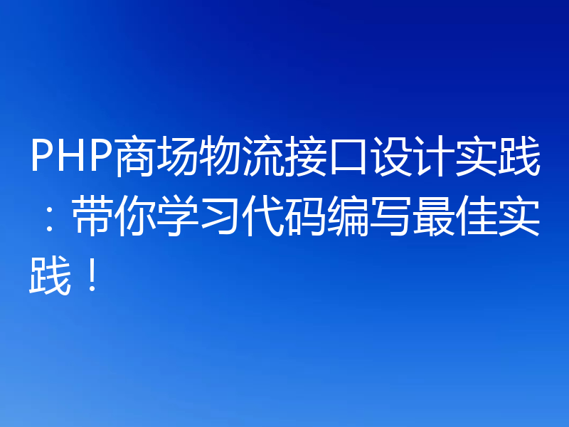 PHP商场物流接口设计实践:带你学习代码编写最佳实践!