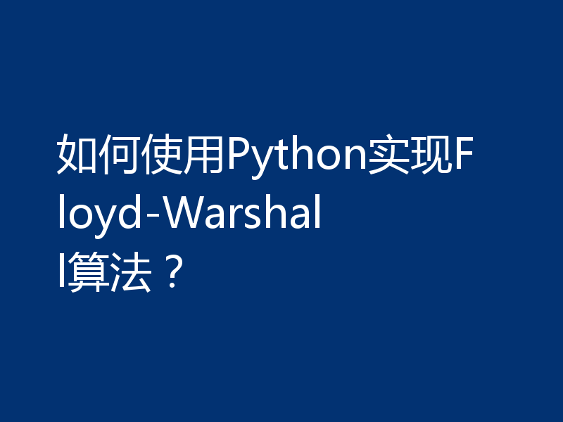 如何使用Python实现Floyd-Warshall算法?