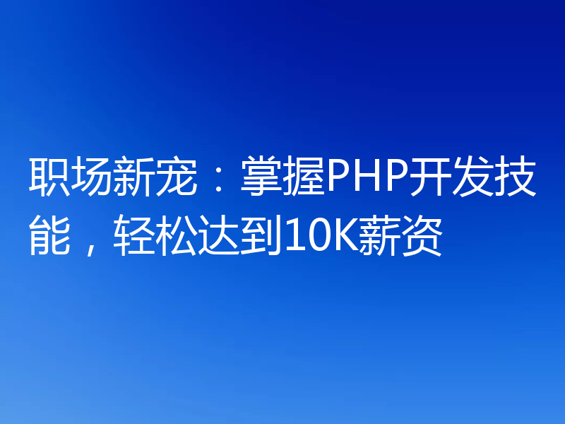 职场新宠:掌握PHP开发技能,轻松达到10K薪资