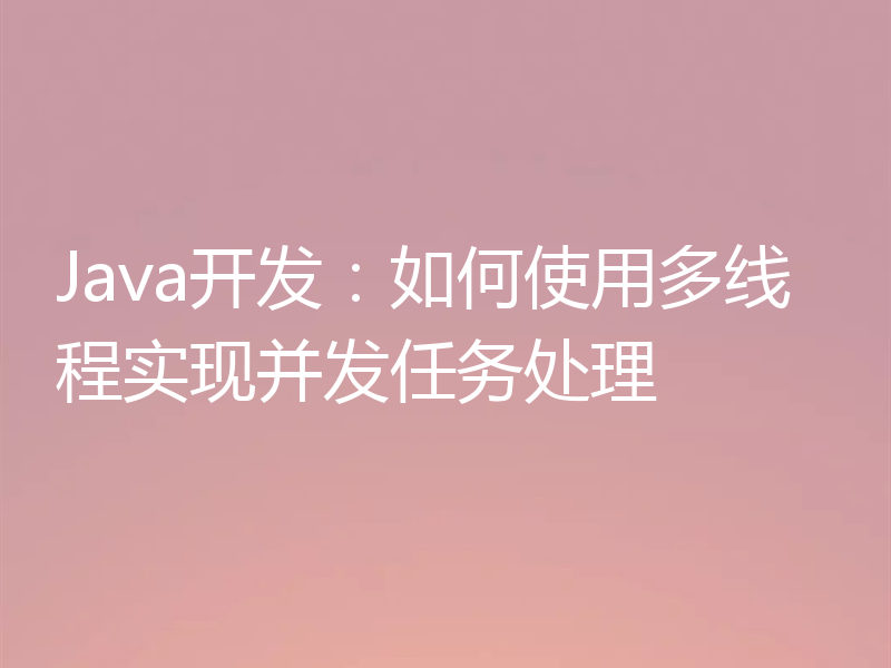 Java开发:如何使用多线程实现并发任务处理