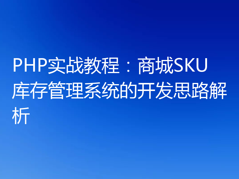 PHP实战教程:商城SKU库存管理系统的开发思路解析