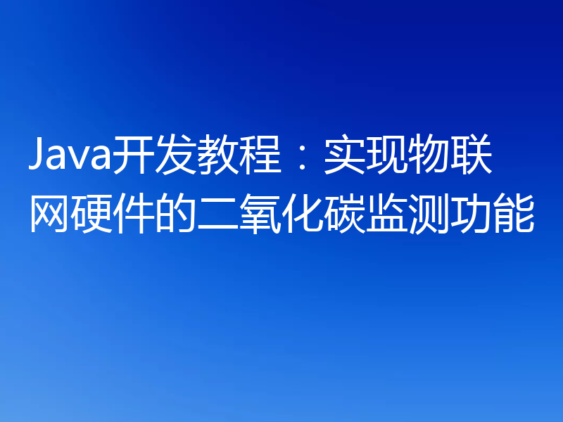 Java开发教程:实现物联网硬件的二氧化碳监测功能