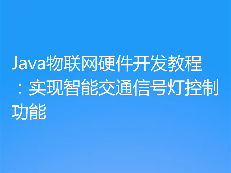 Java物联网硬件开发教程:实现智能交通信号灯控制功能
