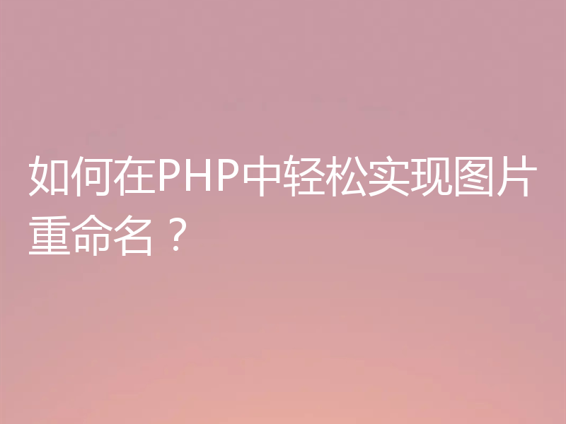 如何在PHP中轻松实现图片重命名?